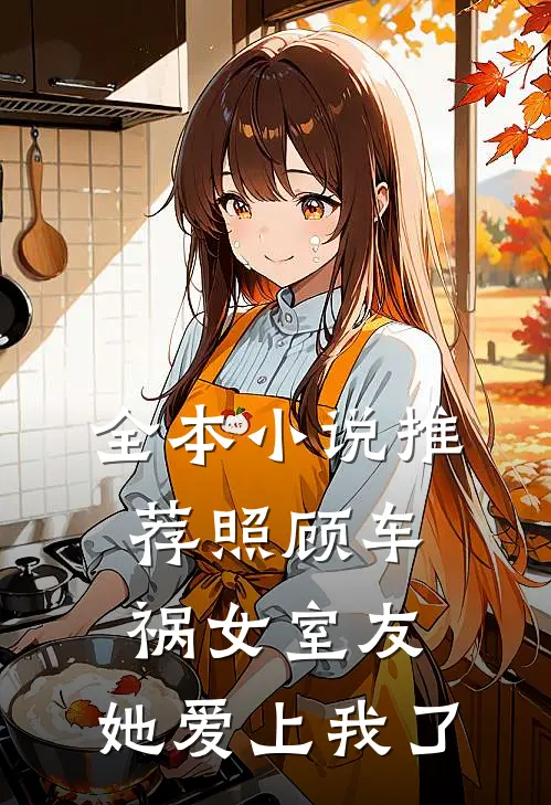 全本小说推荐照顾车祸女室友，她爱上我了