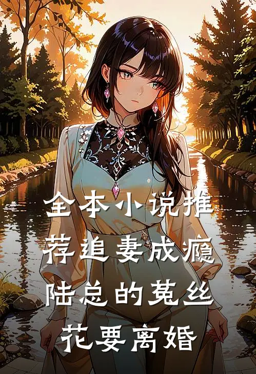 全本小说推荐追妻成瘾：陆总的菟丝花要离婚