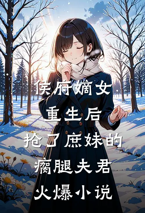 侯府嫡女重生后,抢了庶妹的瘸腿夫君火爆名字