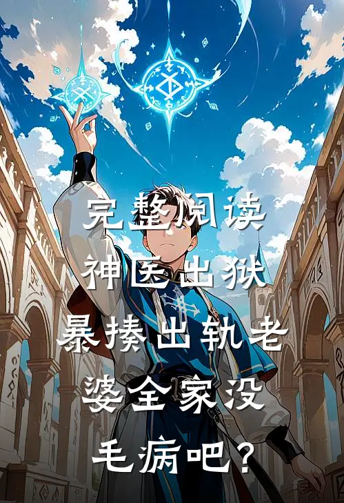 完整阅读神医出狱，暴揍出轨老婆全家没毛病吧？