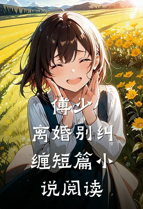 傅少，离婚别纠缠短篇小说阅读