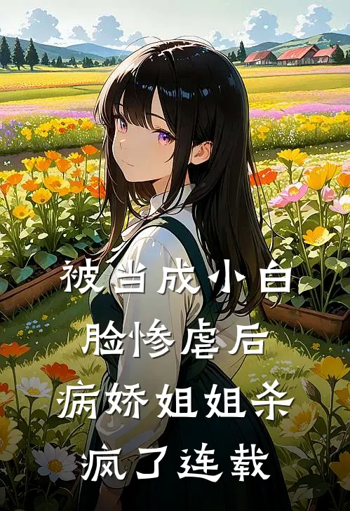 被当成小白脸惨虐后，病娇姐姐杀疯了连载