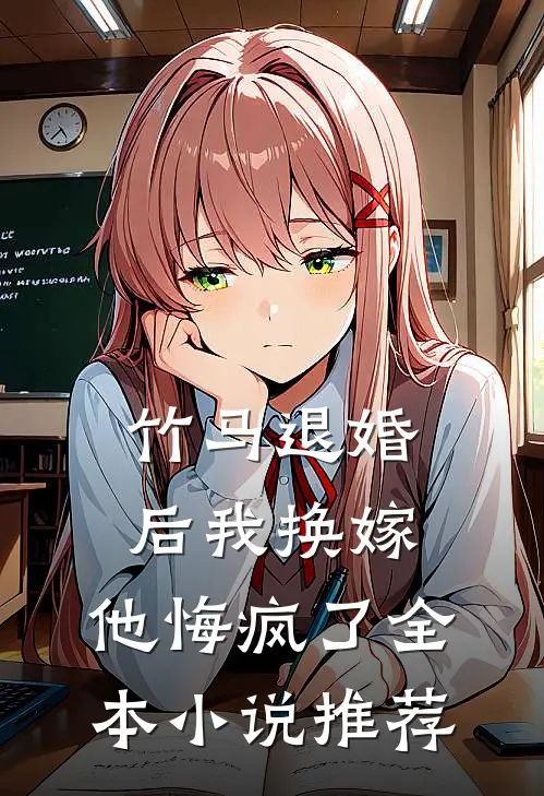 竹马退婚后我换嫁，他悔疯了全本小说推荐