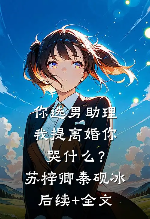 你选男助理，我提离婚你哭什么？苏梓卿秦砚冰后续+全文