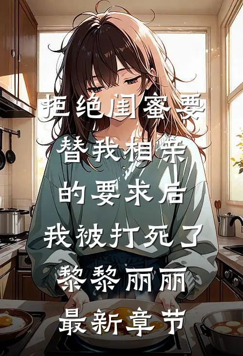 拒绝闺蜜要替我相亲的要求后，我被打死了黎黎丽丽最新章节