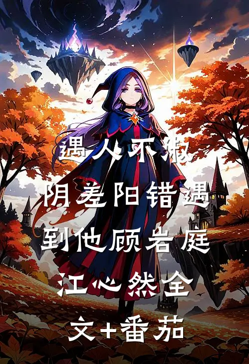 遇人不淑，阴差阳错遇到他顾岩庭江心然全文+番茄