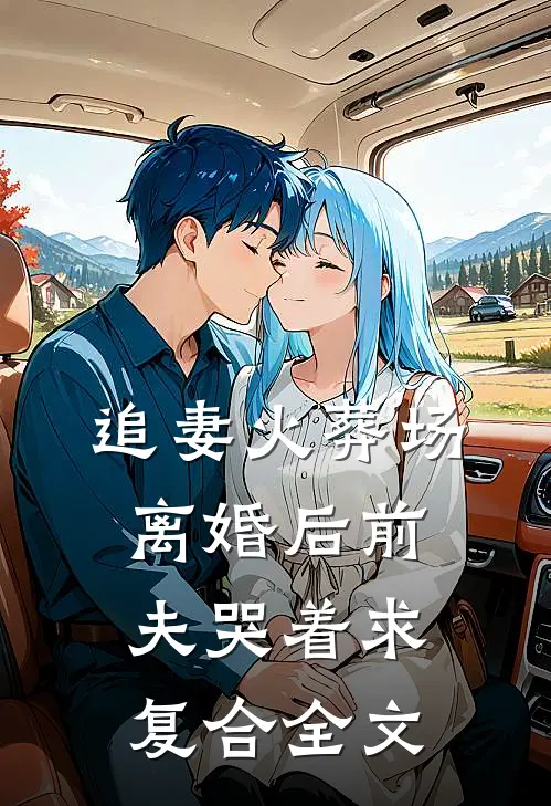 追妻火葬场：离婚后前夫哭着求复合全文