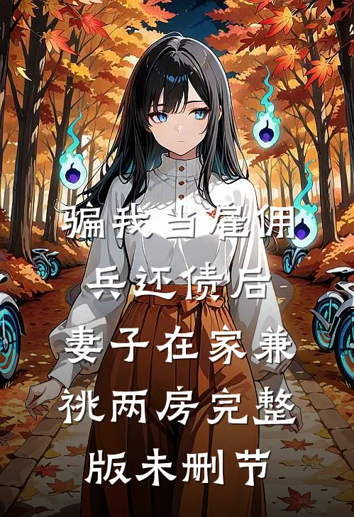 骗我当雇佣兵还债后，妻子在家兼祧两房完整版未删节