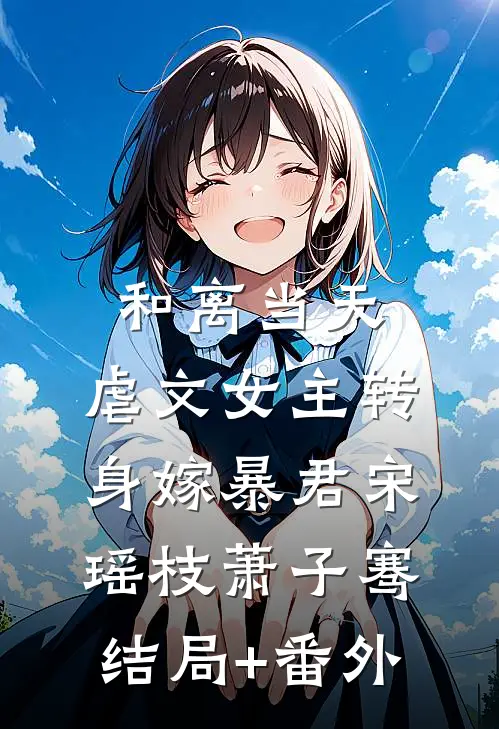 和离当天，虐文女主转身嫁暴君宋瑶枝萧子骞结局+番外