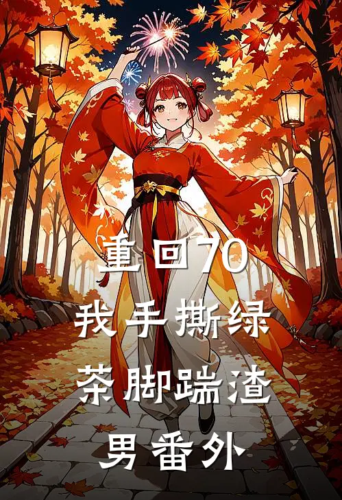 重回70，我手撕绿茶脚踹渣男 番外
