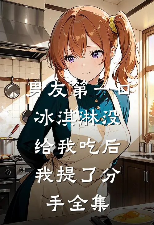 男友第一口冰淇淋没给我吃后，我提了分手全集