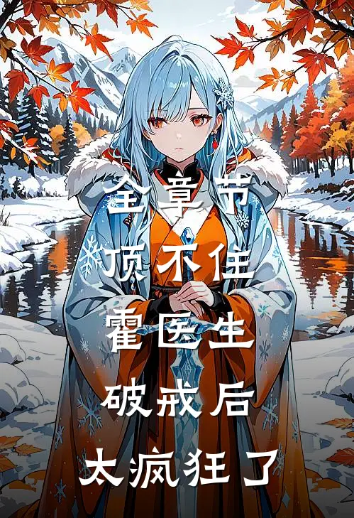 全章节顶不住，霍医生破戒后，太疯狂了