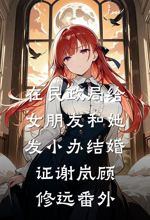 在民政局给女朋友和她发小办结婚证谢岚顾修远 番外