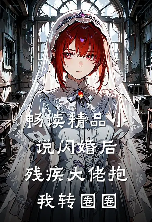 畅读精品小说闪婚后，残疾大佬抱我转圈圈