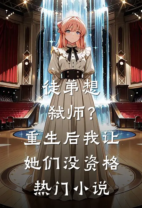 徒弟想弑师？重生后我让她们没资格热门小说