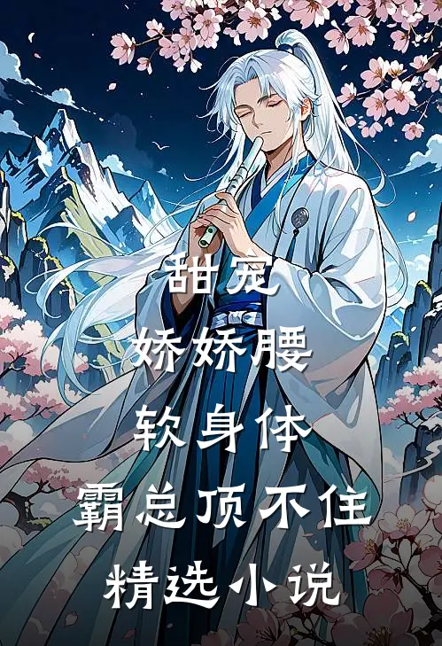 甜宠：娇娇腰软身体，霸总顶不住精选小说