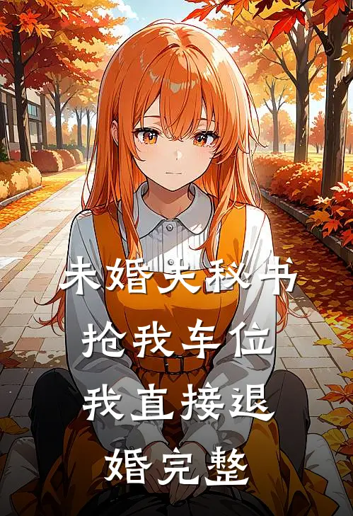 未婚夫秘书抢我车位，我直接退婚完整