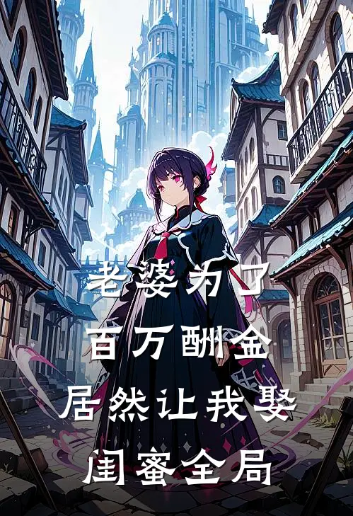 老婆为了百万酬金，居然让我娶闺蜜全局