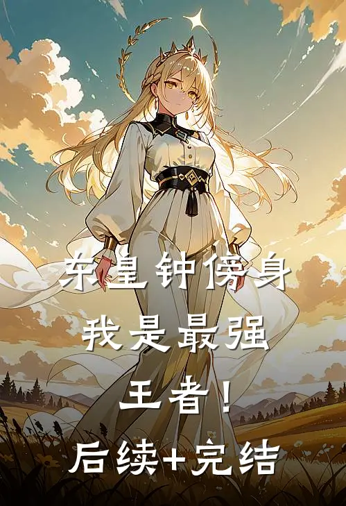 东皇钟傍身，我是最强王者！后续+完结