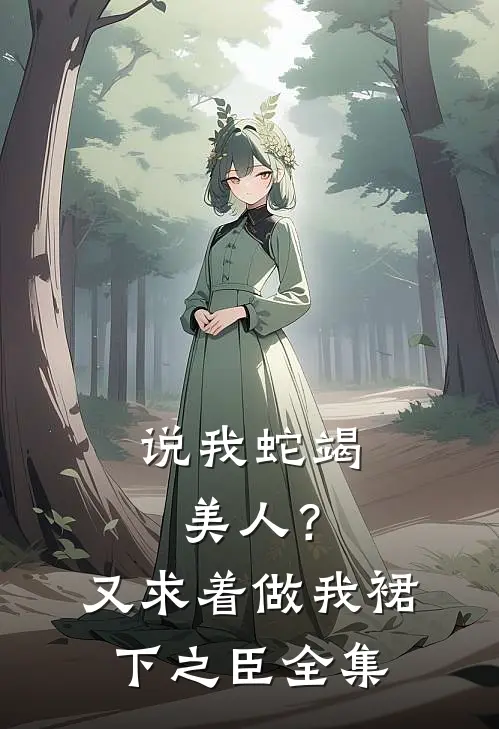 说我蛇竭美人？又求着做我裙下之臣全集