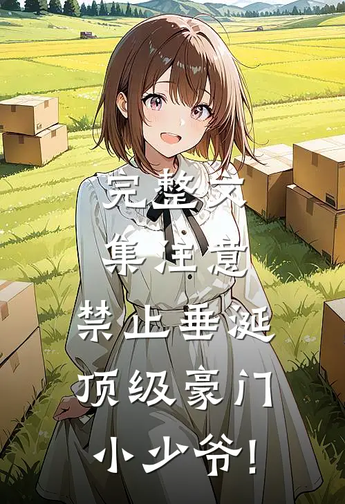 完整文集注意,禁止垂涎顶级豪门小少爷!