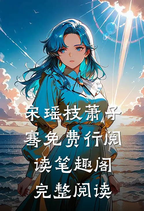 宋瑶枝萧子骞免费行阅读笔趣阁完整阅读