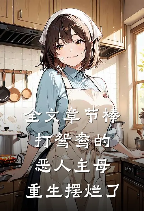全文章节棒打鸳鸯的恶人主母，重生摆烂了