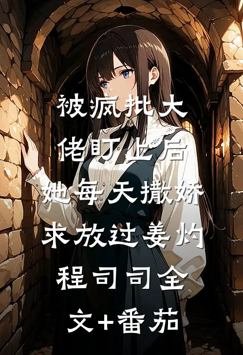 被疯批大佬盯上后，她每天撒娇求放过姜灼程司司全文+番茄