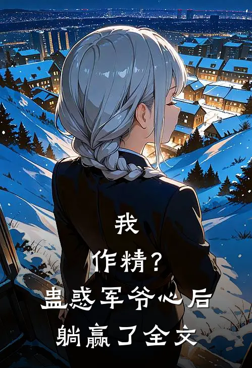 我，作精？蛊惑军爷心后躺赢了全文