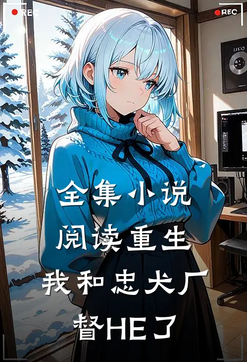 全集小说阅读重生：我和忠犬厂督HE了