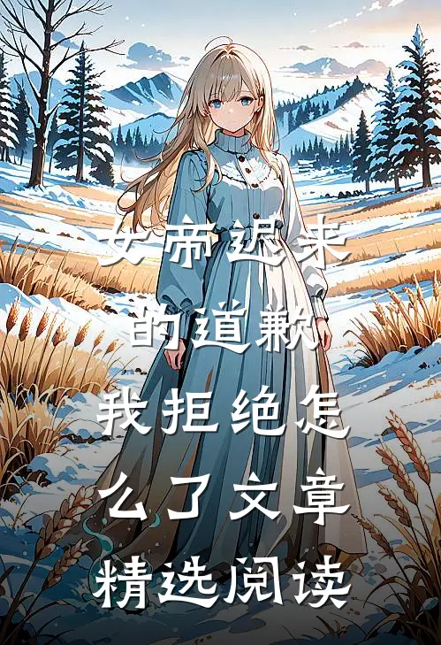 女帝迟来的道歉，我拒绝怎么了文章精选阅读