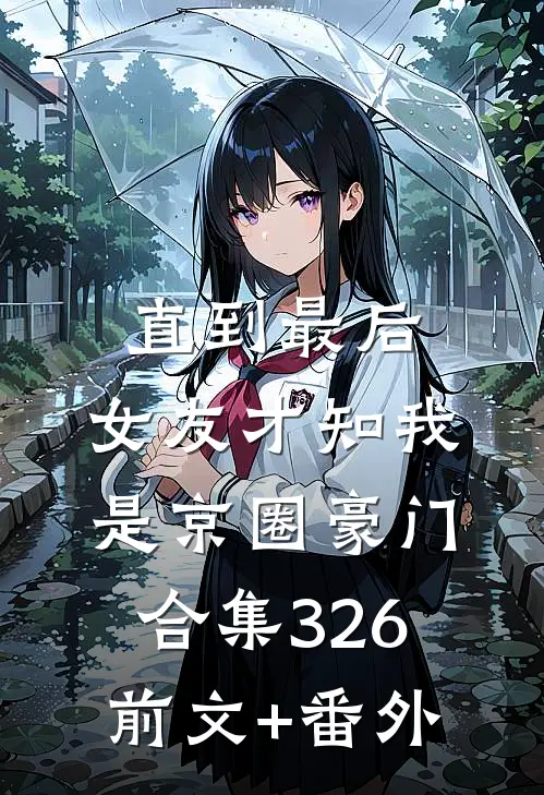 直到最后，女友才知我是京圈豪门合集326前文+番外