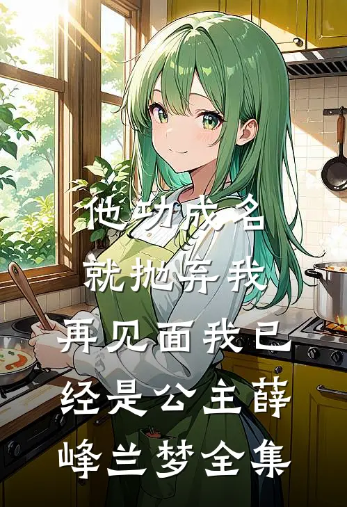 他功成名就抛弃我，再见面我已经是公主薛峰兰梦 全集