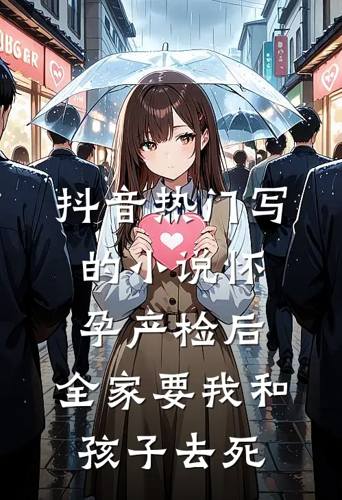 抖音热门写的小说怀孕产检后，全家要我和孩子去死