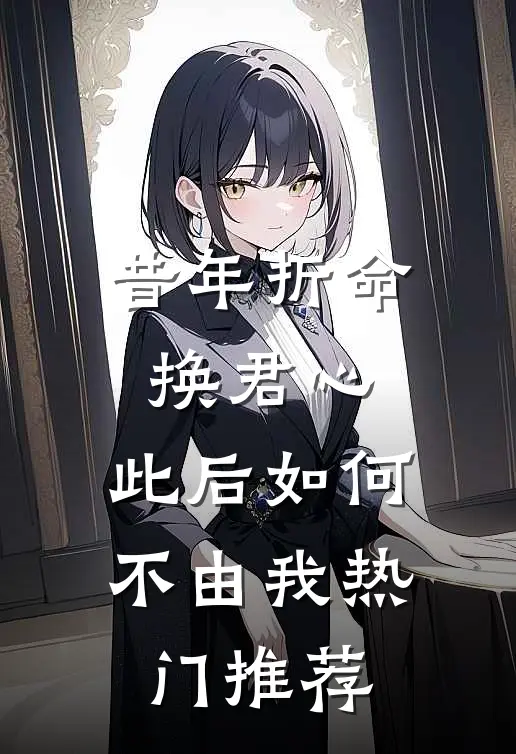 昔年折命换君心，此后如何不由我热门推荐