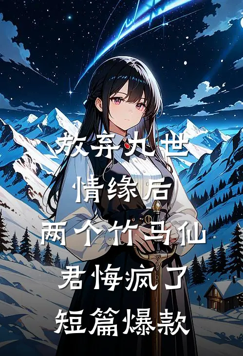 放弃九世情缘后，两个竹马仙君悔疯了短篇爆款