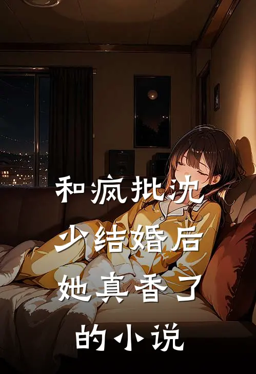 和疯批沈少结婚后，她真香了的小说