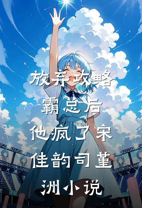 放弃攻略霸总后，他疯了宋佳韵司堇洲小说