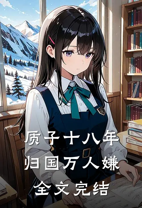 质子十八年，归国万人嫌全文完结