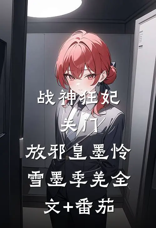 战神狂妃：关门，放邪皇墨怜雪墨季羌全文+番茄