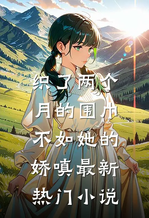 织了两个月的围巾，不如她的娇嗔最新热门小说
