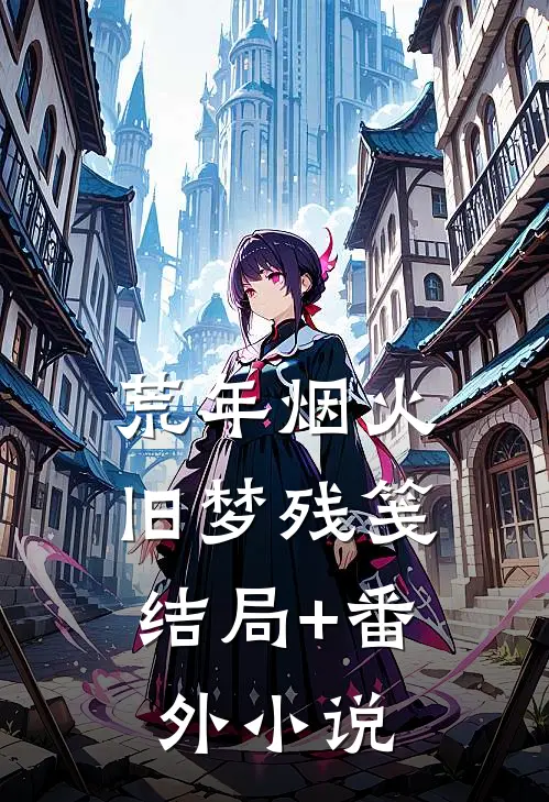 荒年烟火，旧梦残笺结局+番外小说