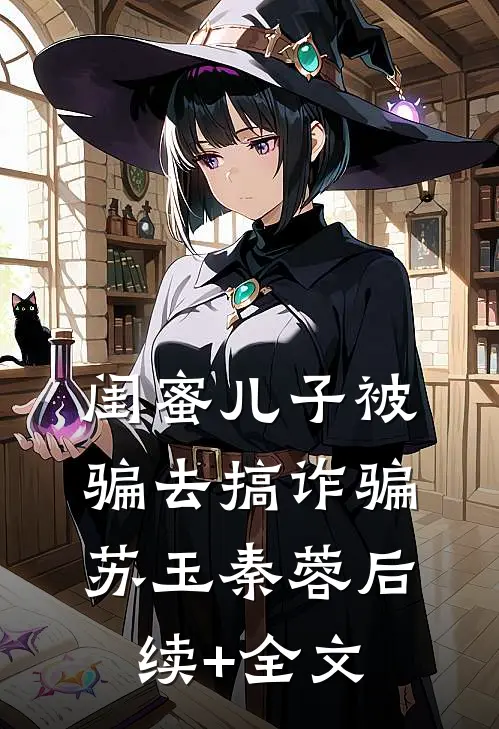 闺蜜儿子被骗去搞诈骗苏玉秦蓉后续+全文