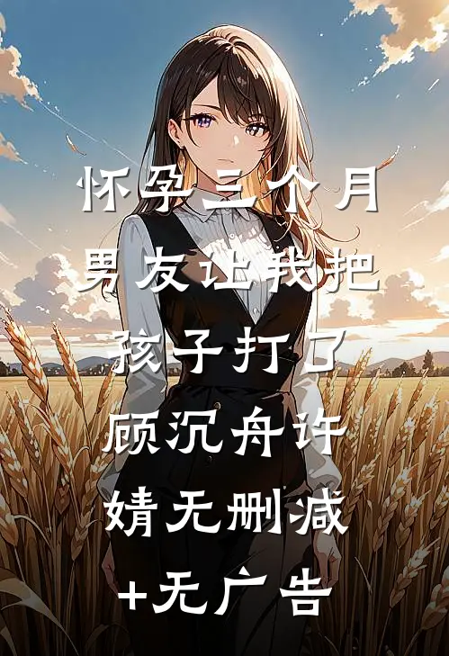 怀孕三个月，男友让我把孩子打了顾沉舟许婧无删减+无广告