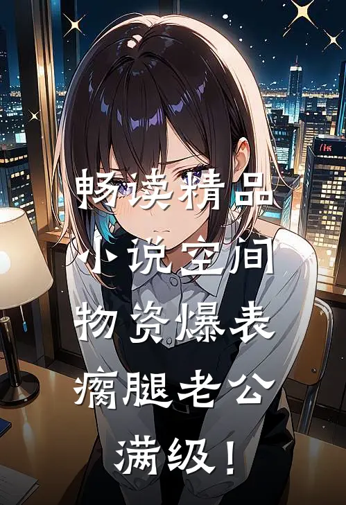 畅读精品小说空间物资爆表，瘸腿老公满级！