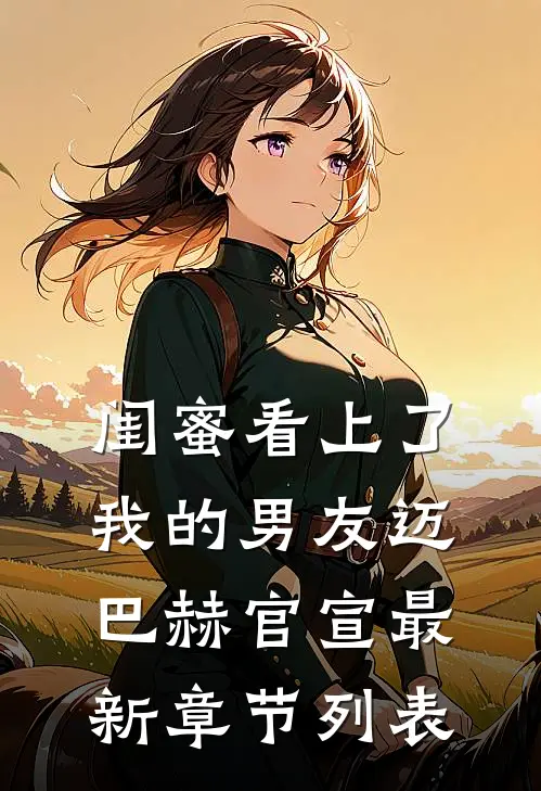 闺蜜看上了我的男友迈巴赫官宣最新章节列表
