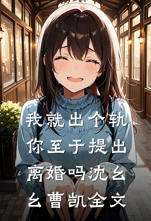 我就出个轨，你至于提出离婚吗沈幺幺曹凯全文