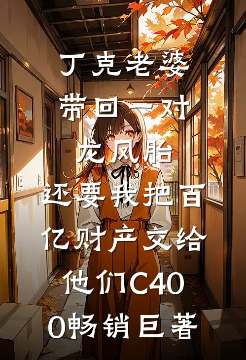 丁克老婆带回一对龙凤胎，还要我把百亿财产交给他们C400畅销巨著