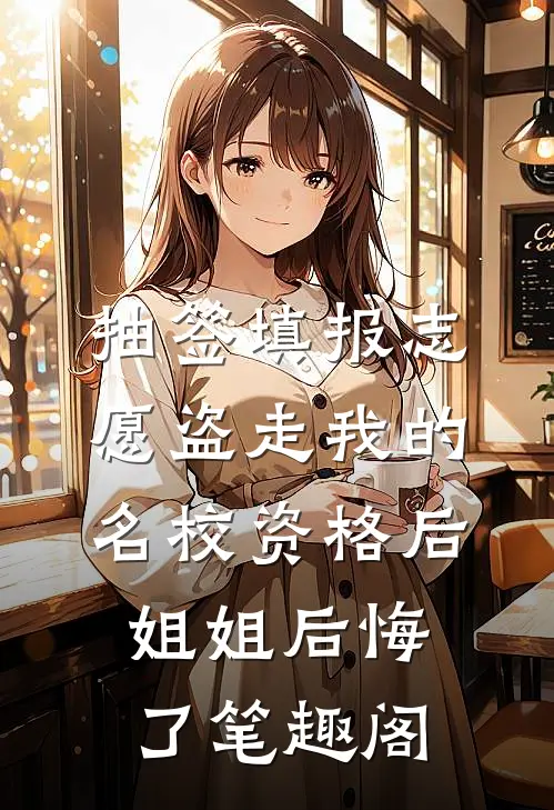 抽签填报志愿盗走我的名校资格后，姐姐后悔了笔趣阁