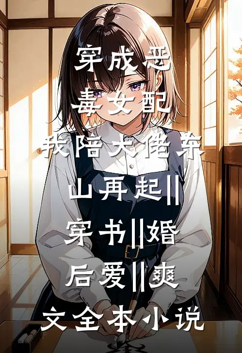 穿成恶毒女配,我陪大佬东山再起||穿书||婚后爱||爽文全本小说